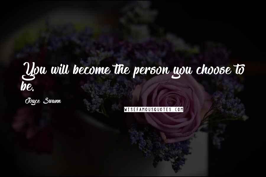 Joyce Swann Quotes: You will become the person you choose to be.