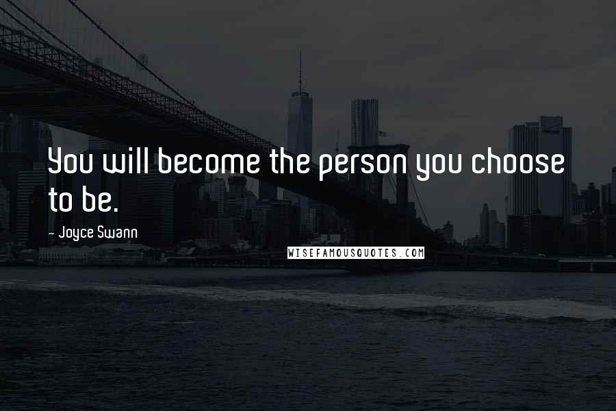 Joyce Swann Quotes: You will become the person you choose to be.