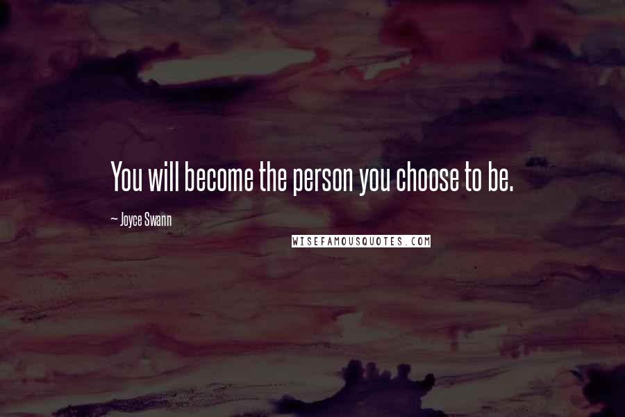 Joyce Swann Quotes: You will become the person you choose to be.