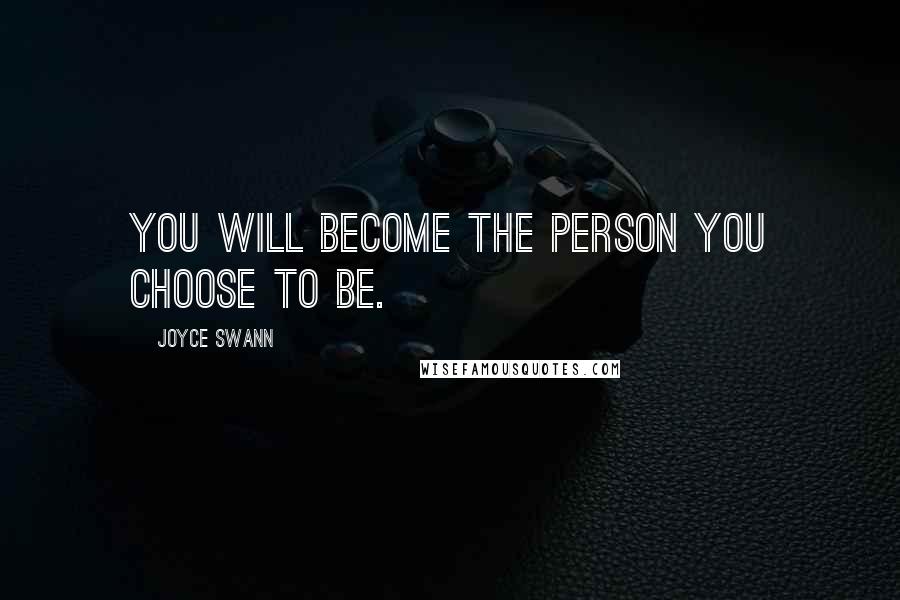 Joyce Swann Quotes: You will become the person you choose to be.