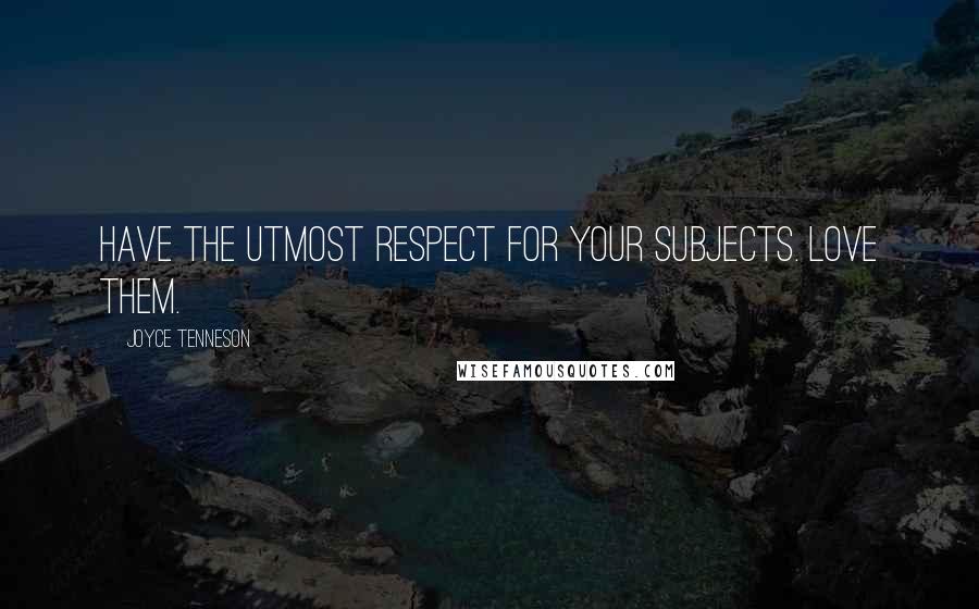 Joyce Tenneson Quotes: Have the utmost respect for your subjects. Love them.