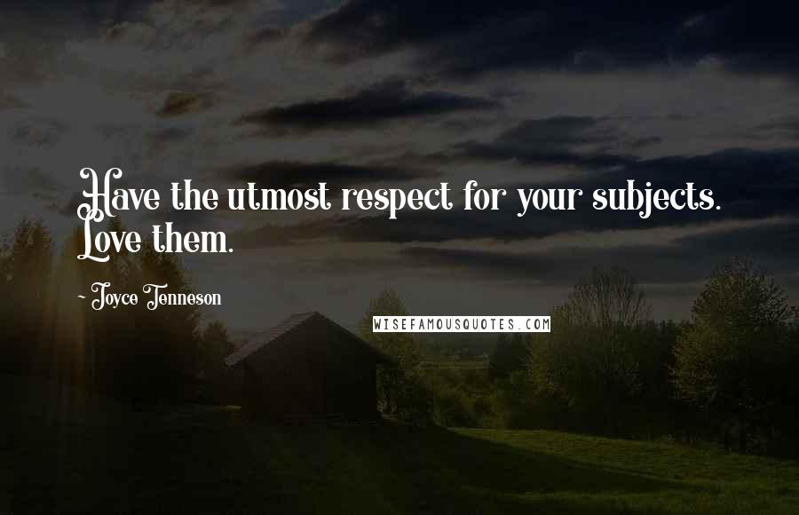 Joyce Tenneson Quotes: Have the utmost respect for your subjects. Love them.