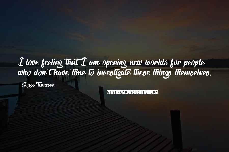 Joyce Tenneson Quotes: I love feeling that I am opening new worlds for people who don't have time to investigate these things themselves.