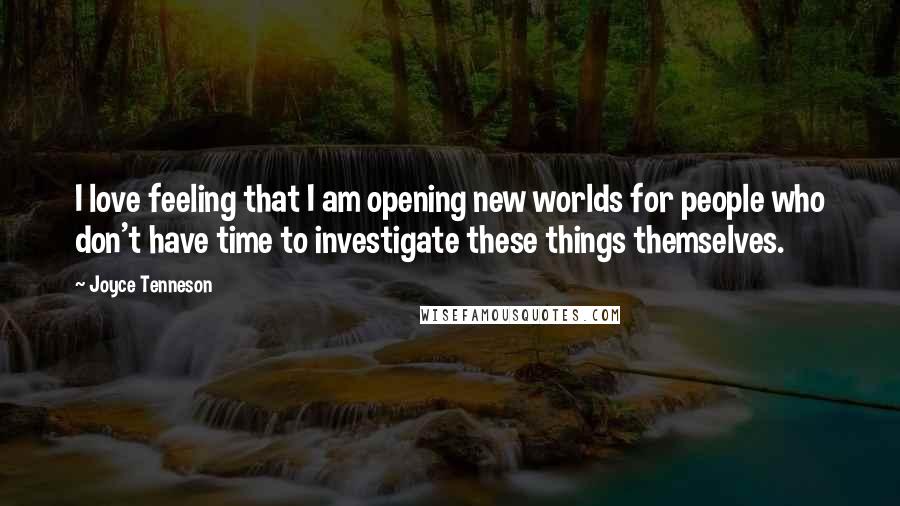 Joyce Tenneson Quotes: I love feeling that I am opening new worlds for people who don't have time to investigate these things themselves.