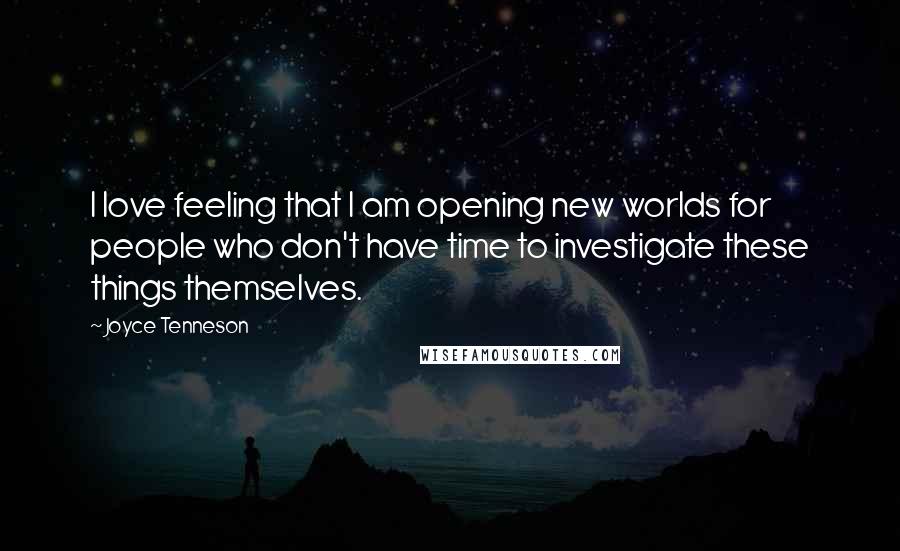 Joyce Tenneson Quotes: I love feeling that I am opening new worlds for people who don't have time to investigate these things themselves.