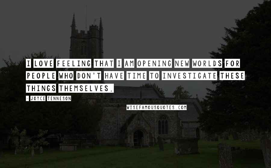 Joyce Tenneson Quotes: I love feeling that I am opening new worlds for people who don't have time to investigate these things themselves.