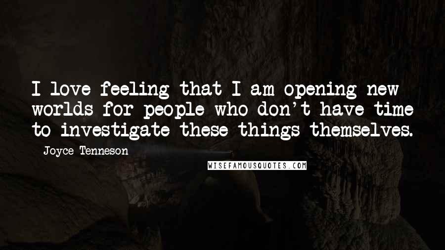 Joyce Tenneson Quotes: I love feeling that I am opening new worlds for people who don't have time to investigate these things themselves.