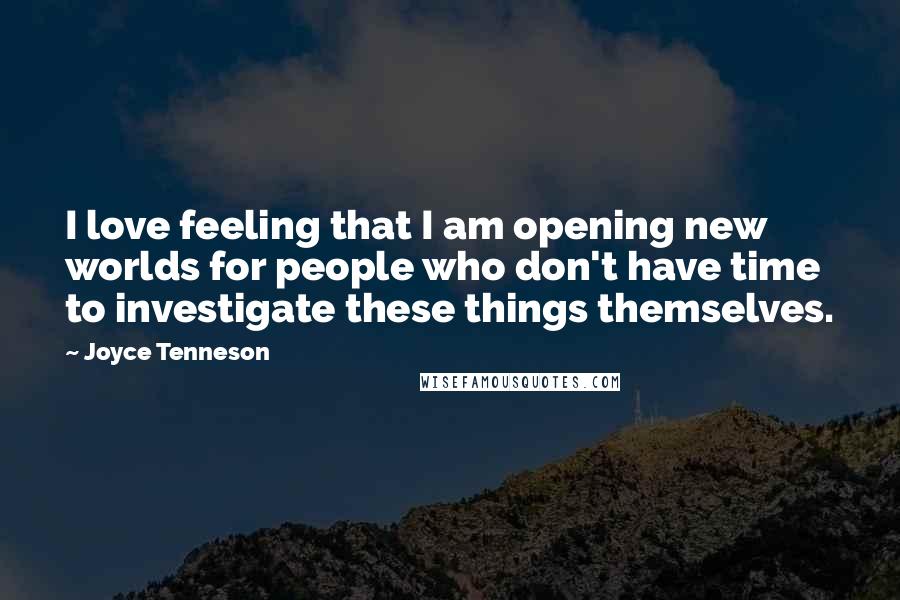 Joyce Tenneson Quotes: I love feeling that I am opening new worlds for people who don't have time to investigate these things themselves.