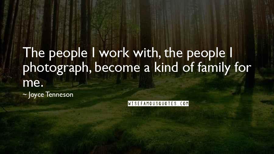 Joyce Tenneson Quotes: The people I work with, the people I photograph, become a kind of family for me.