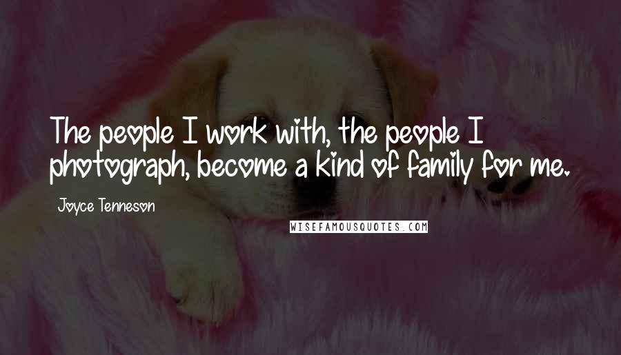 Joyce Tenneson Quotes: The people I work with, the people I photograph, become a kind of family for me.
