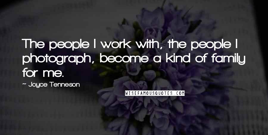 Joyce Tenneson Quotes: The people I work with, the people I photograph, become a kind of family for me.