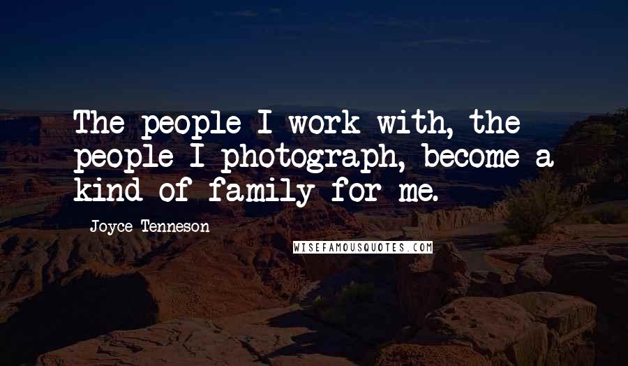 Joyce Tenneson Quotes: The people I work with, the people I photograph, become a kind of family for me.