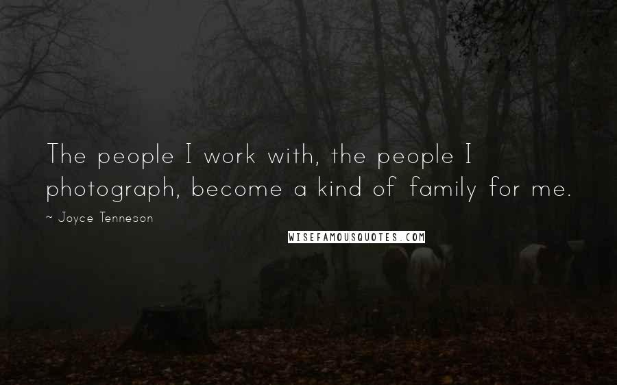 Joyce Tenneson Quotes: The people I work with, the people I photograph, become a kind of family for me.