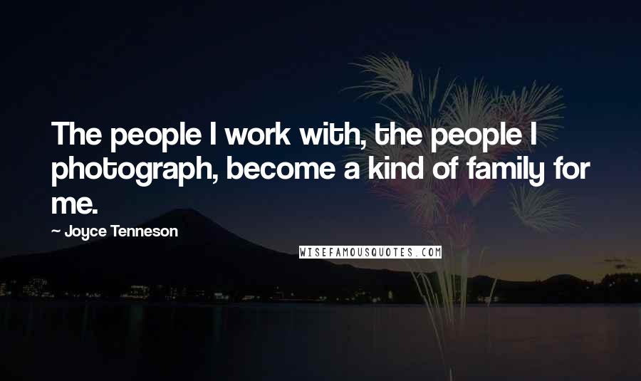 Joyce Tenneson Quotes: The people I work with, the people I photograph, become a kind of family for me.