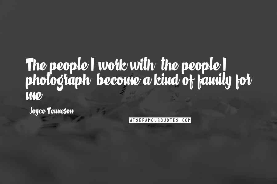 Joyce Tenneson Quotes: The people I work with, the people I photograph, become a kind of family for me.