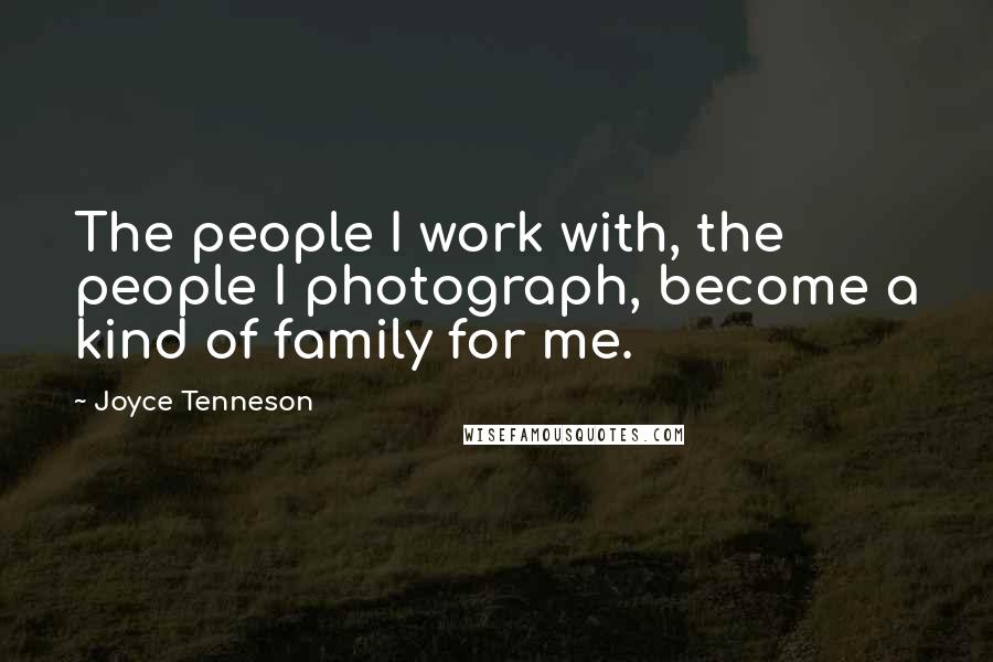 Joyce Tenneson Quotes: The people I work with, the people I photograph, become a kind of family for me.