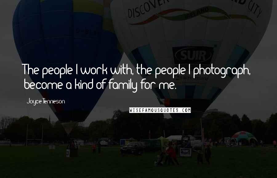 Joyce Tenneson Quotes: The people I work with, the people I photograph, become a kind of family for me.