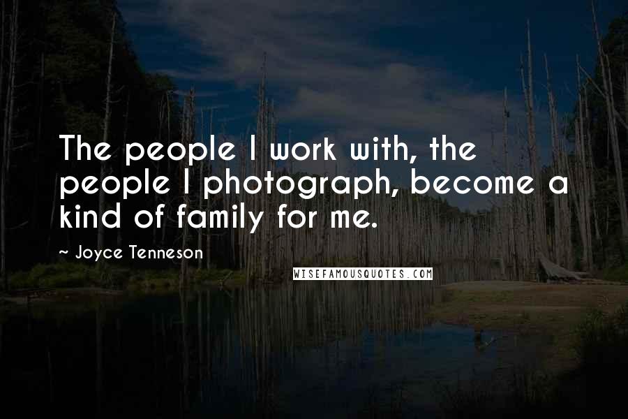 Joyce Tenneson Quotes: The people I work with, the people I photograph, become a kind of family for me.