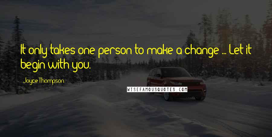 Joyce Thompson Quotes: It only takes one person to make a change ... Let it begin with you.