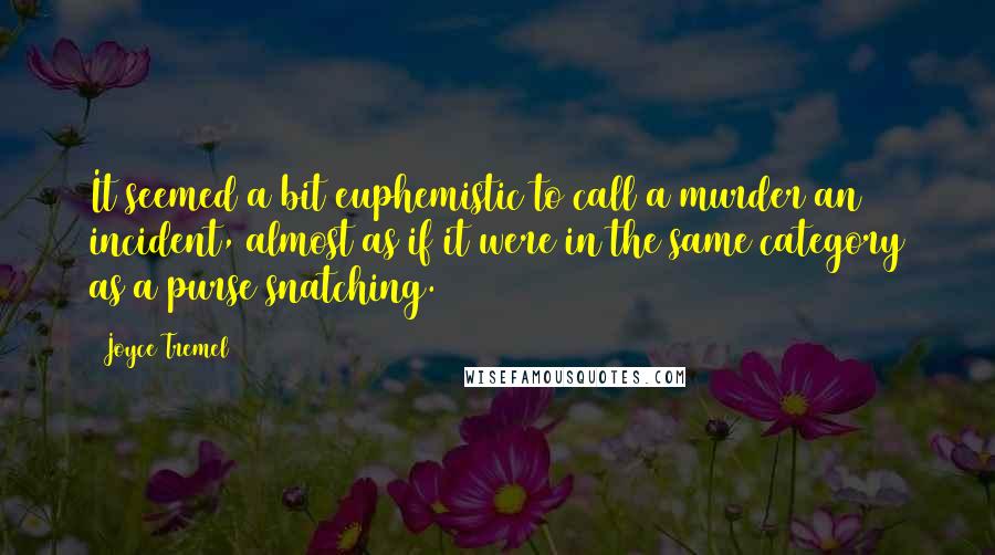 Joyce Tremel Quotes: It seemed a bit euphemistic to call a murder an incident, almost as if it were in the same category as a purse snatching.