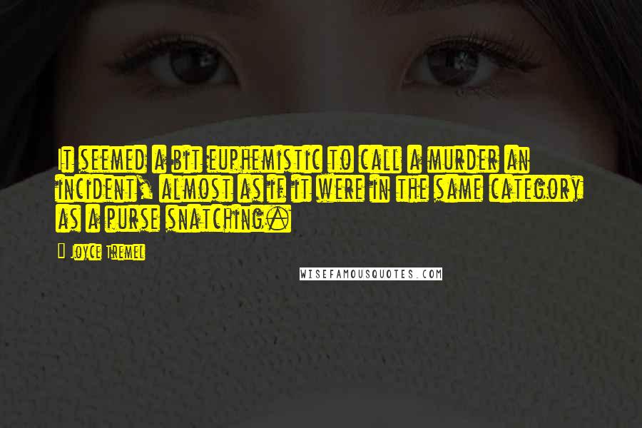 Joyce Tremel Quotes: It seemed a bit euphemistic to call a murder an incident, almost as if it were in the same category as a purse snatching.