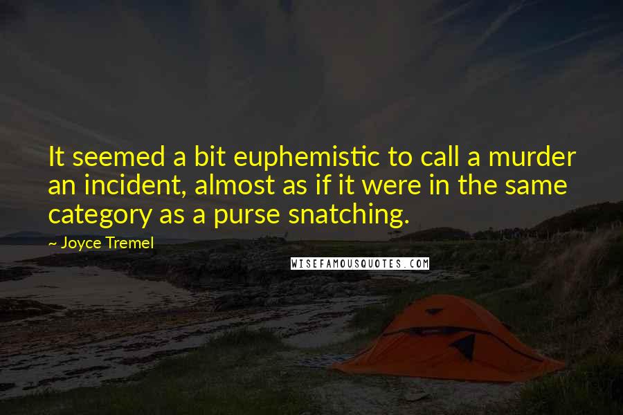 Joyce Tremel Quotes: It seemed a bit euphemistic to call a murder an incident, almost as if it were in the same category as a purse snatching.