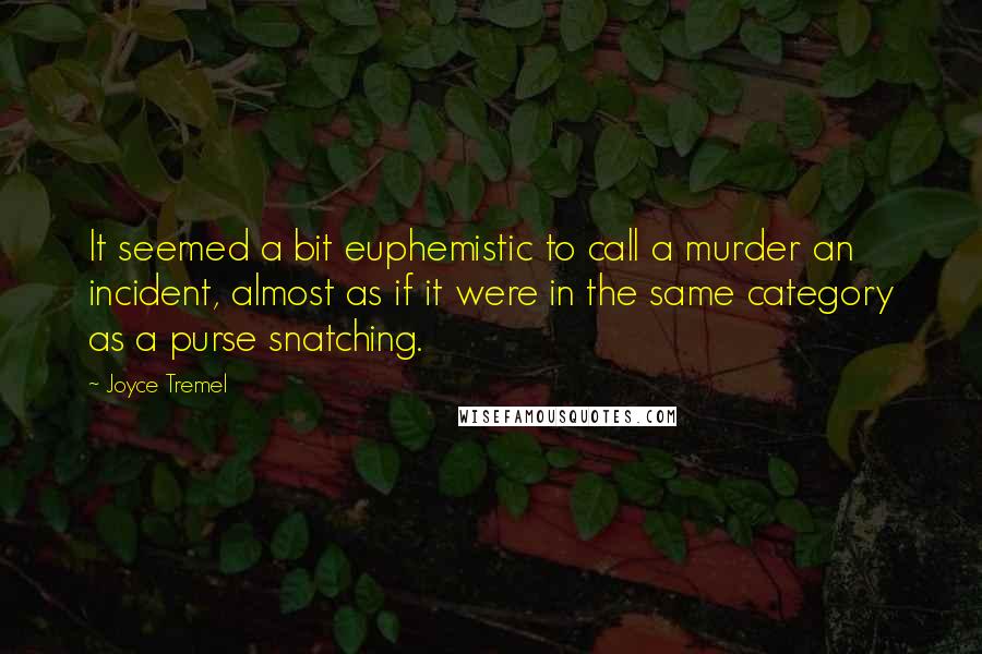 Joyce Tremel Quotes: It seemed a bit euphemistic to call a murder an incident, almost as if it were in the same category as a purse snatching.