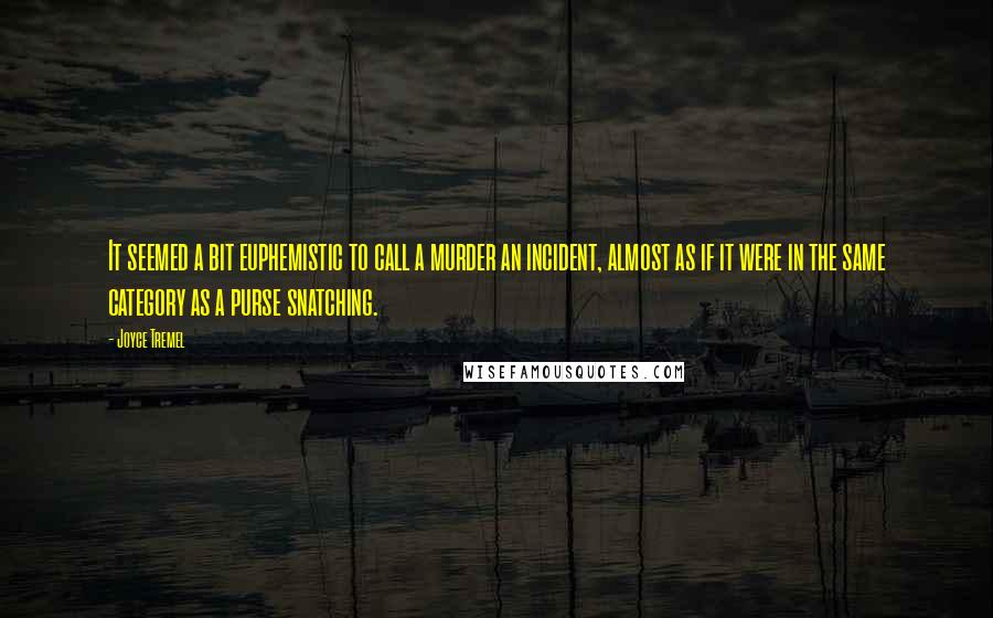 Joyce Tremel Quotes: It seemed a bit euphemistic to call a murder an incident, almost as if it were in the same category as a purse snatching.