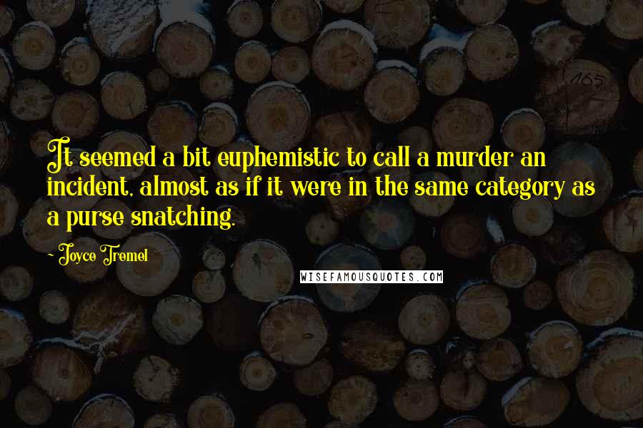 Joyce Tremel Quotes: It seemed a bit euphemistic to call a murder an incident, almost as if it were in the same category as a purse snatching.