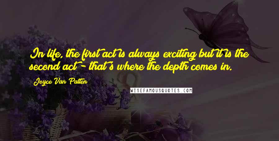 Joyce Van Patten Quotes: In life, the first act is always exciting but it is the second act - that's where the depth comes in.