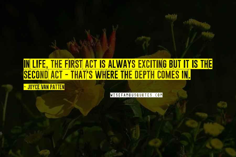 Joyce Van Patten Quotes: In life, the first act is always exciting but it is the second act - that's where the depth comes in.