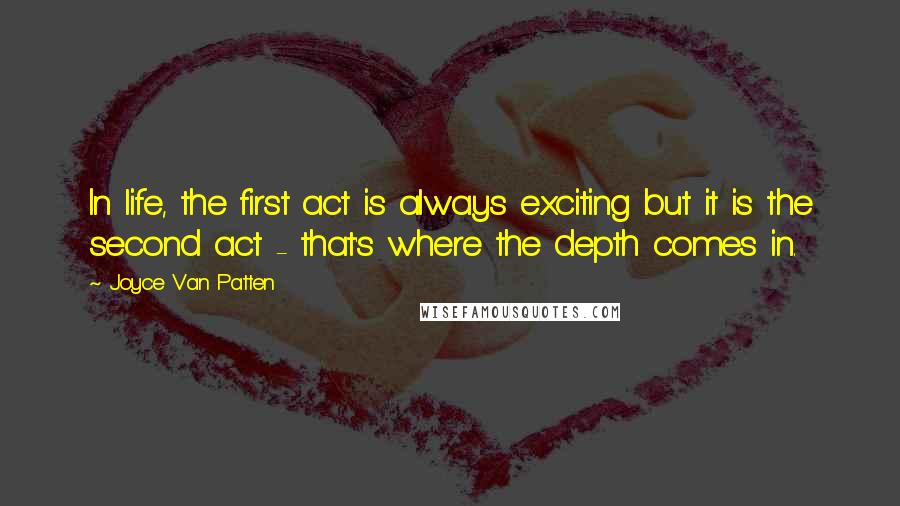 Joyce Van Patten Quotes: In life, the first act is always exciting but it is the second act - that's where the depth comes in.