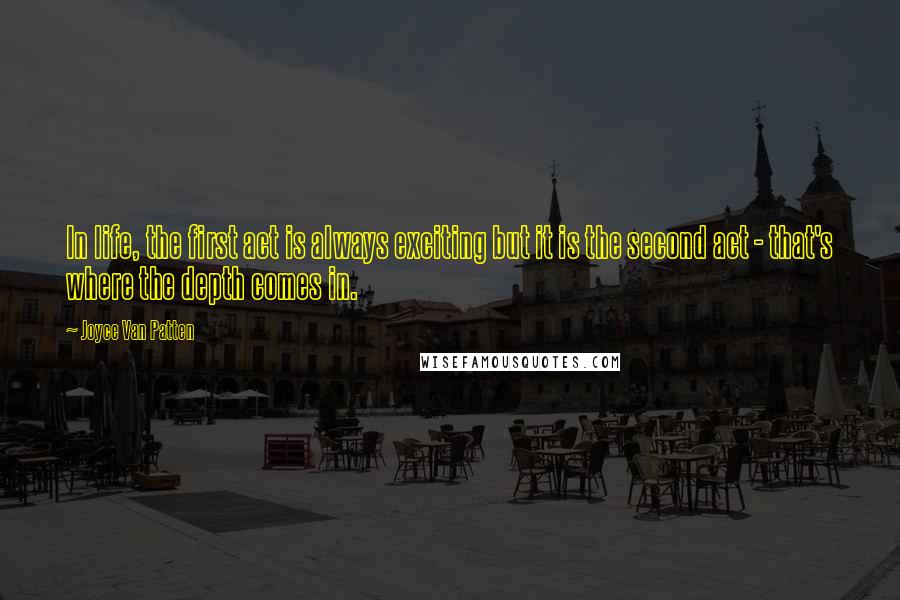 Joyce Van Patten Quotes: In life, the first act is always exciting but it is the second act - that's where the depth comes in.