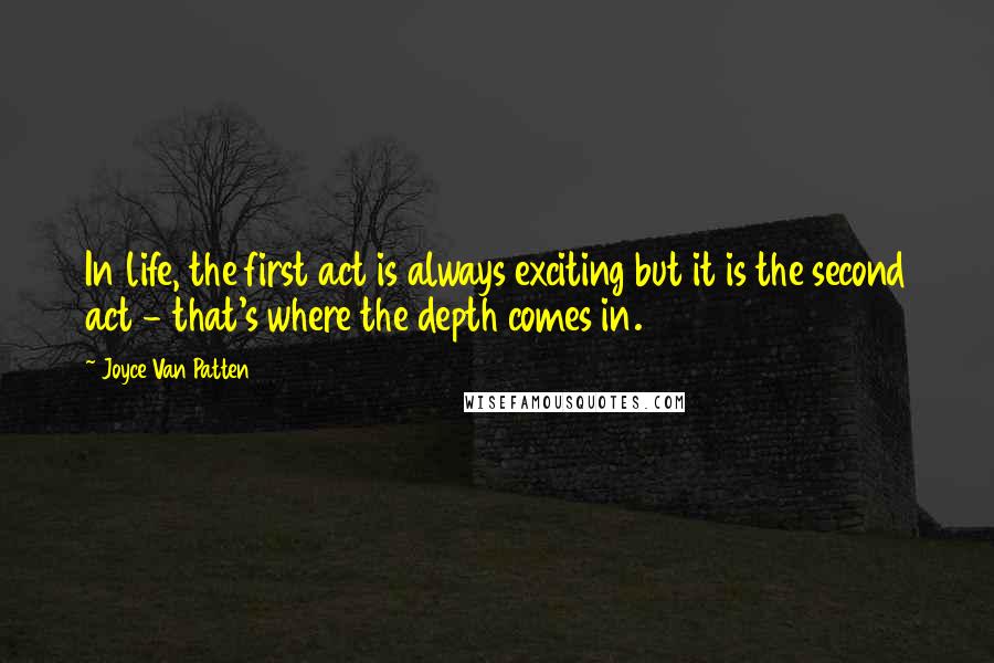 Joyce Van Patten Quotes: In life, the first act is always exciting but it is the second act - that's where the depth comes in.