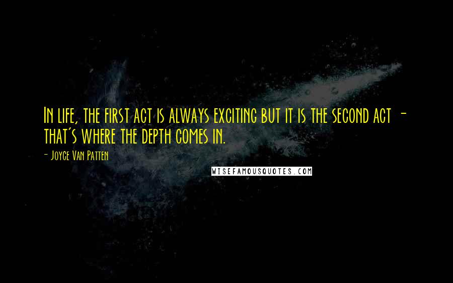 Joyce Van Patten Quotes: In life, the first act is always exciting but it is the second act - that's where the depth comes in.