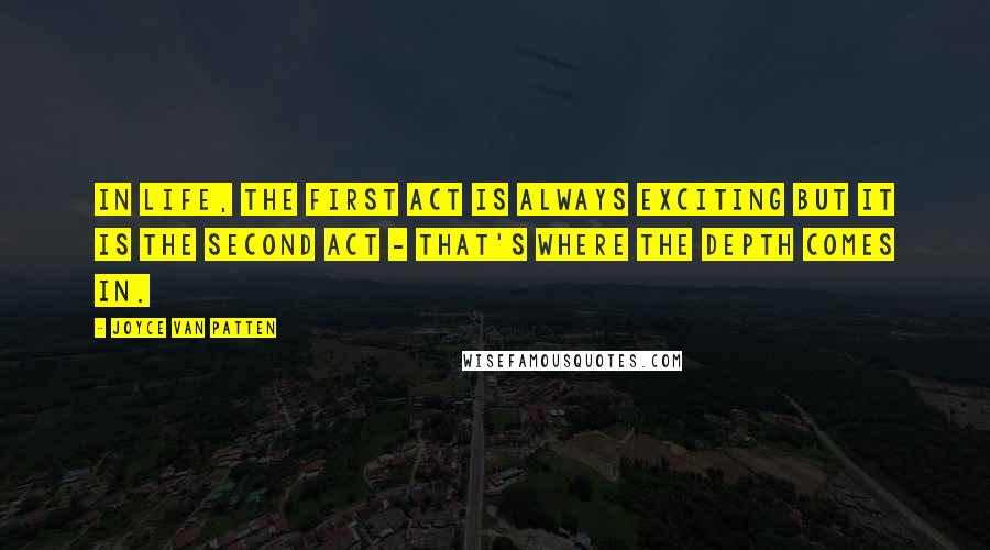 Joyce Van Patten Quotes: In life, the first act is always exciting but it is the second act - that's where the depth comes in.