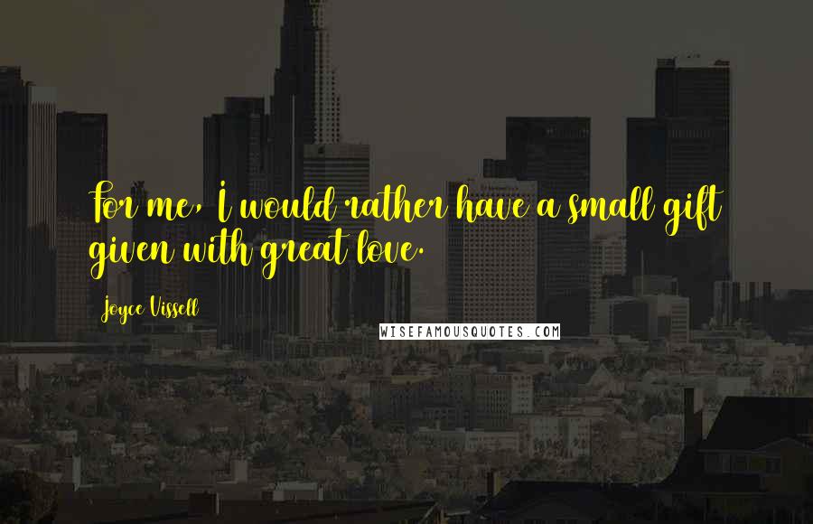 Joyce Vissell Quotes: For me, I would rather have a small gift given with great love.