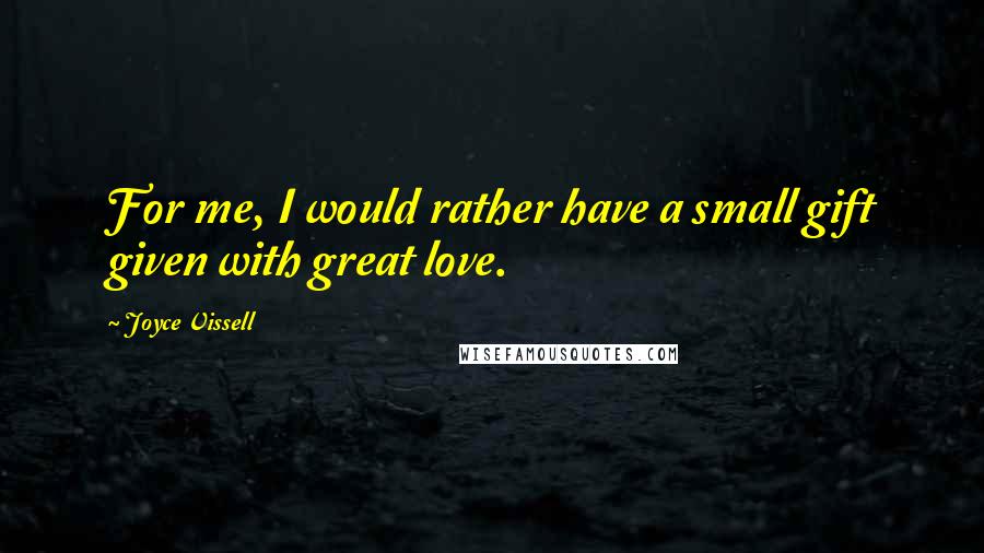 Joyce Vissell Quotes: For me, I would rather have a small gift given with great love.