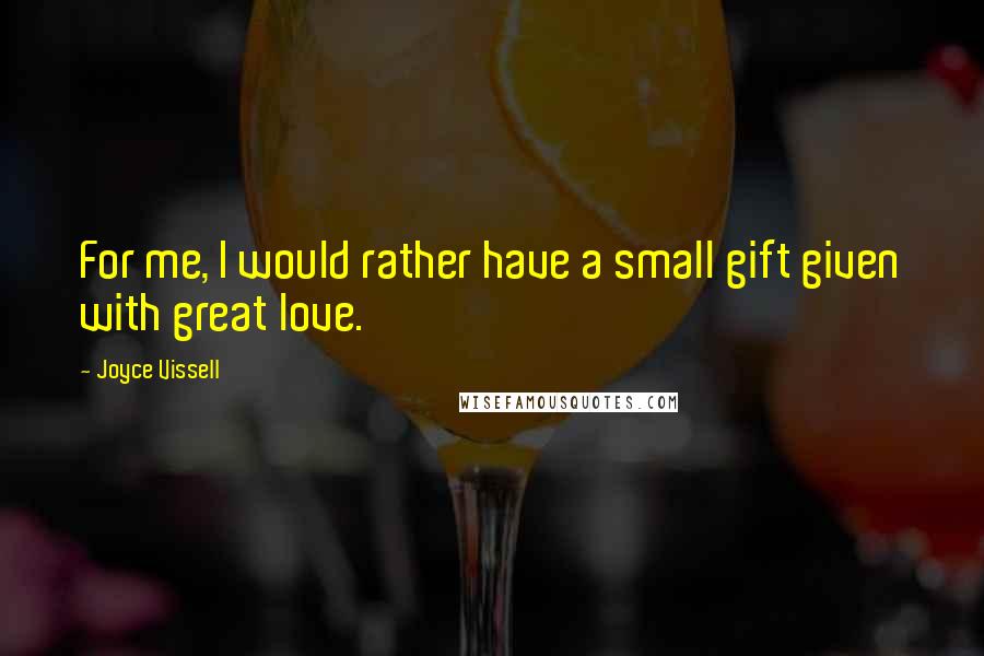 Joyce Vissell Quotes: For me, I would rather have a small gift given with great love.