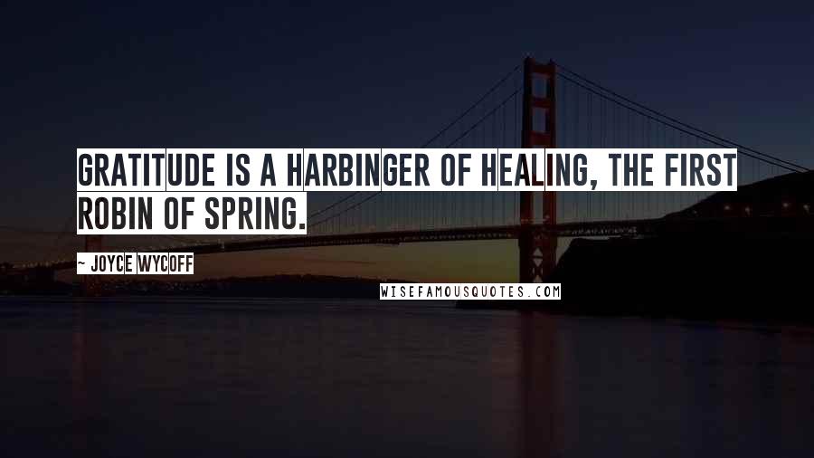 Joyce Wycoff Quotes: Gratitude is a harbinger of healing, the first robin of spring.