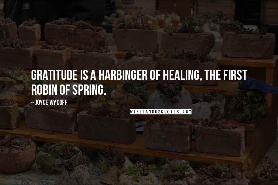 Joyce Wycoff Quotes: Gratitude is a harbinger of healing, the first robin of spring.