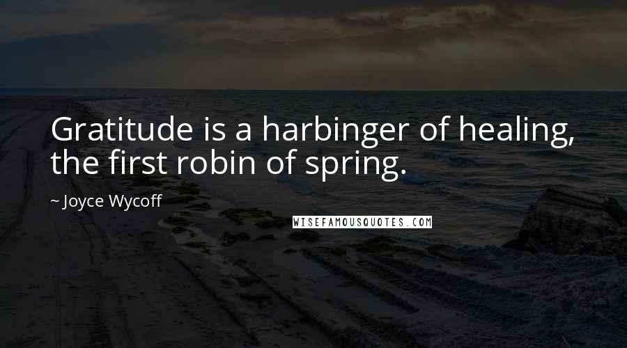 Joyce Wycoff Quotes: Gratitude is a harbinger of healing, the first robin of spring.