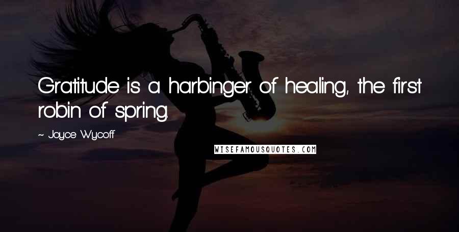 Joyce Wycoff Quotes: Gratitude is a harbinger of healing, the first robin of spring.