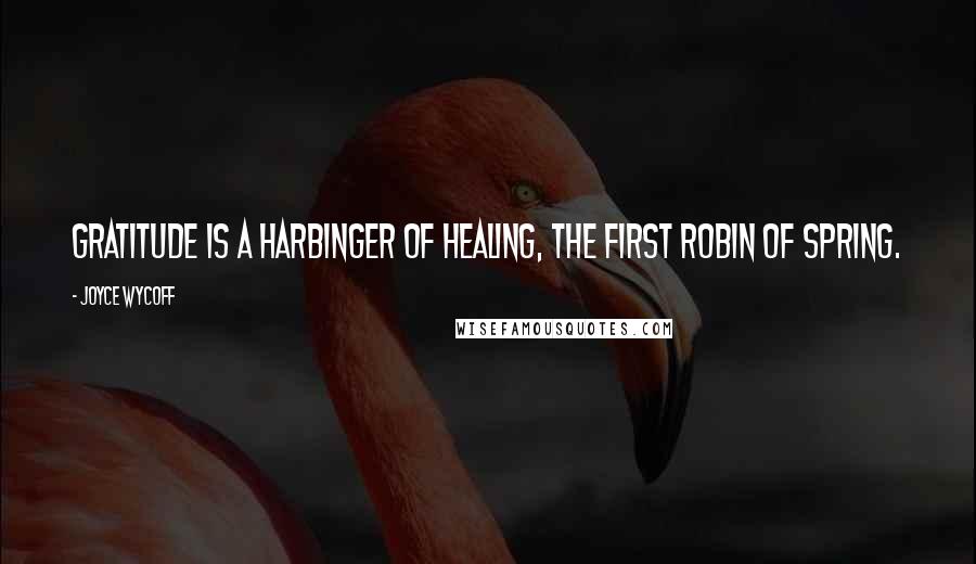 Joyce Wycoff Quotes: Gratitude is a harbinger of healing, the first robin of spring.