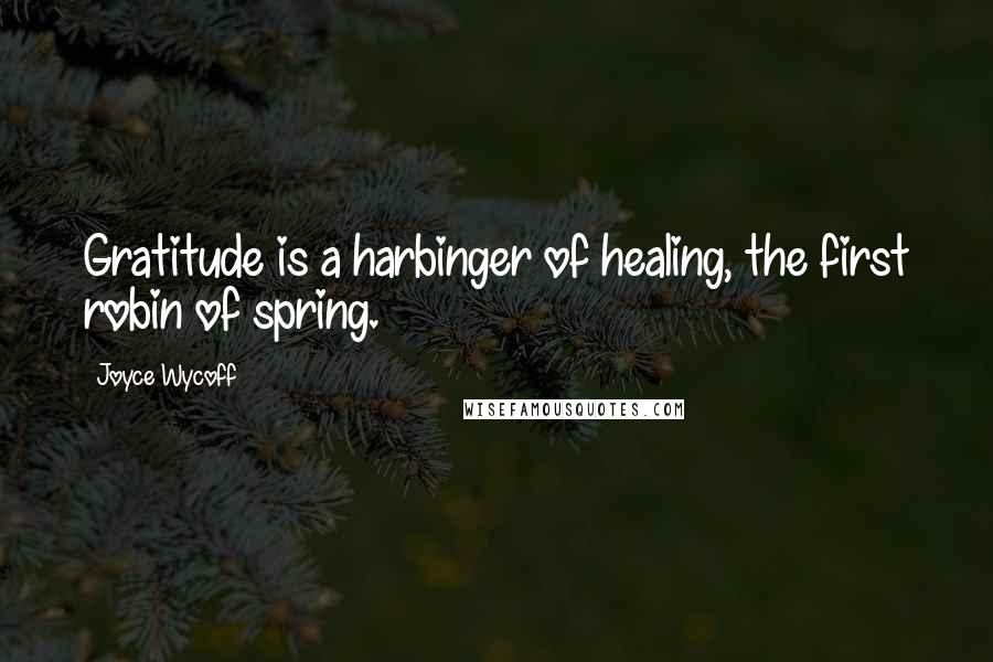 Joyce Wycoff Quotes: Gratitude is a harbinger of healing, the first robin of spring.