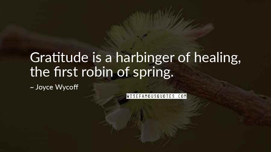 Joyce Wycoff Quotes: Gratitude is a harbinger of healing, the first robin of spring.