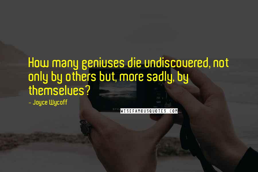 Joyce Wycoff Quotes: How many geniuses die undiscovered, not only by others but, more sadly, by themselves?