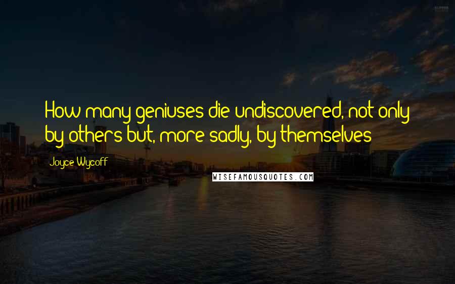 Joyce Wycoff Quotes: How many geniuses die undiscovered, not only by others but, more sadly, by themselves?