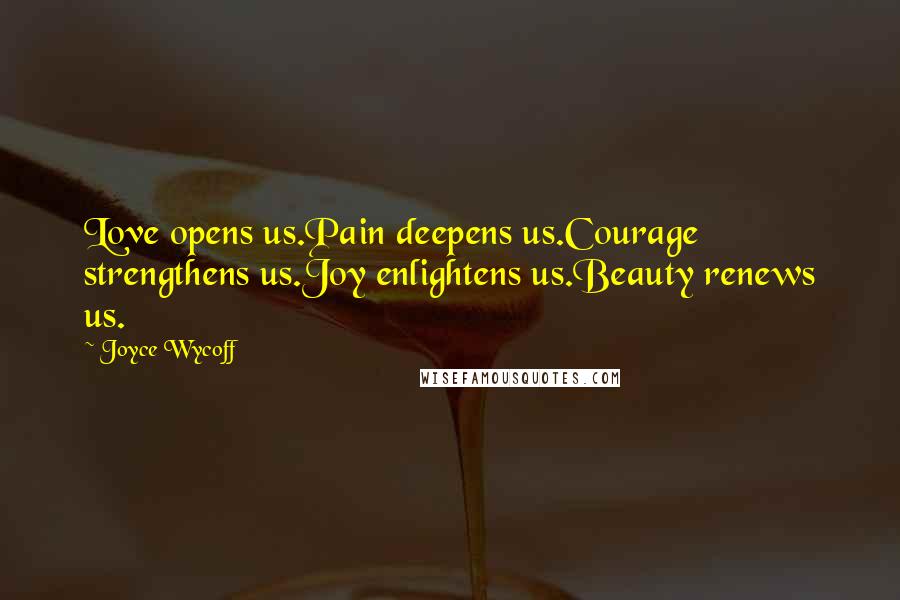 Joyce Wycoff Quotes: Love opens us.Pain deepens us.Courage strengthens us.Joy enlightens us.Beauty renews us.
