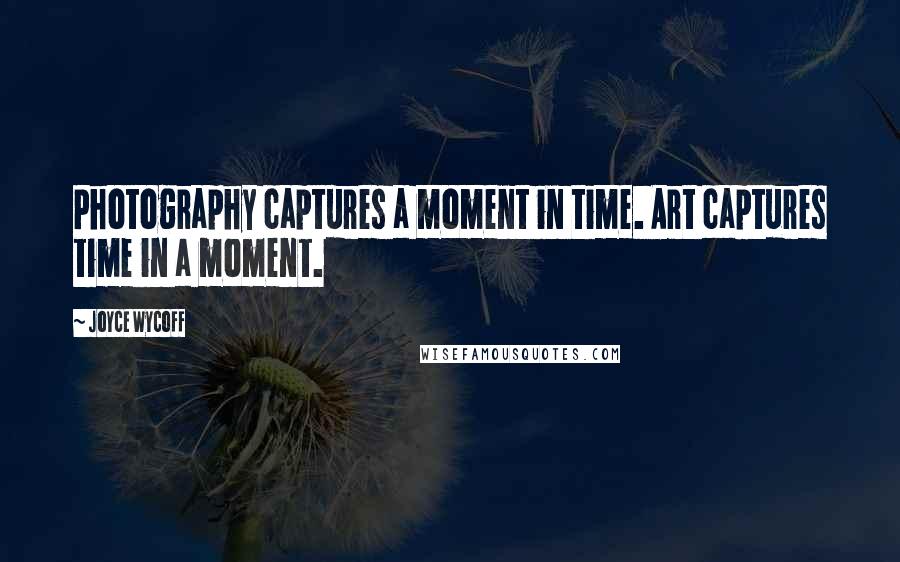 Joyce Wycoff Quotes: Photography captures a moment in time. Art captures time in a moment.